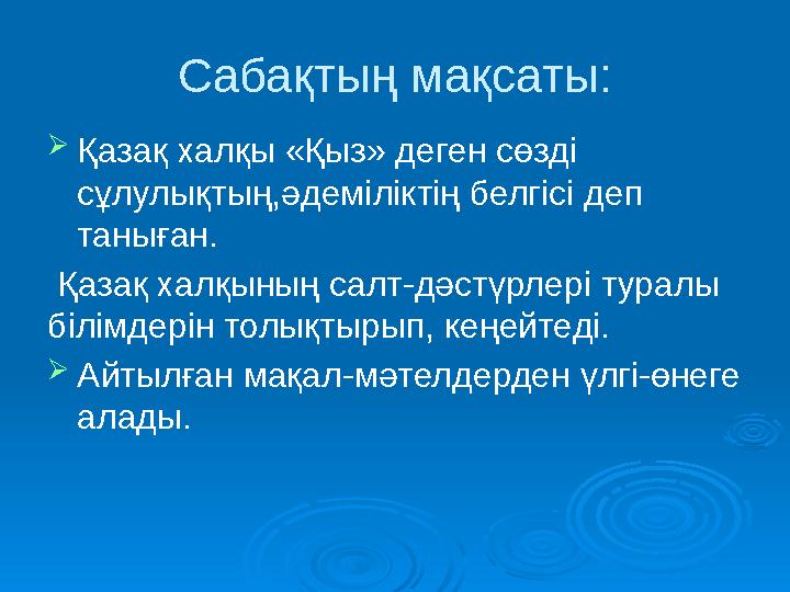 Сабақтың мақсаты:  Қазақ халқы «Қыз» деген сөзді сұлулықтың,әдеміліктің белгісі деп таныған. Қазақ халқының салт-дәстүрлері