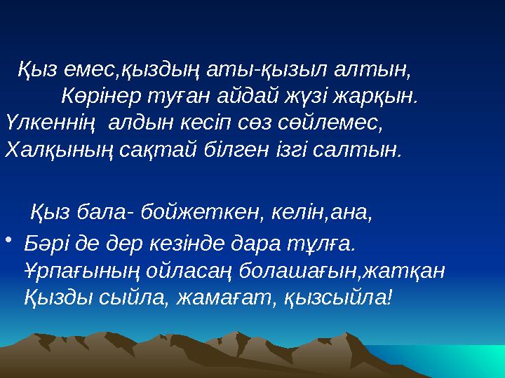 Қыз емес,қыздың аты-қызыл алтын, Көрінер туған айдай жүзі жарқын. Үлкеннің алдын кесіп сөз сөйлемес, Хал