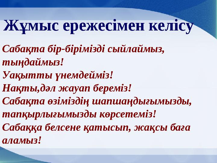 Жұмыс ережесімен келісу Сабақта бір-бірімізді сыйлаймыз, тыңдаймыз! Уақытты үнемдейміз! Нақты,дәл жауап береміз! Сабақта өзіміз