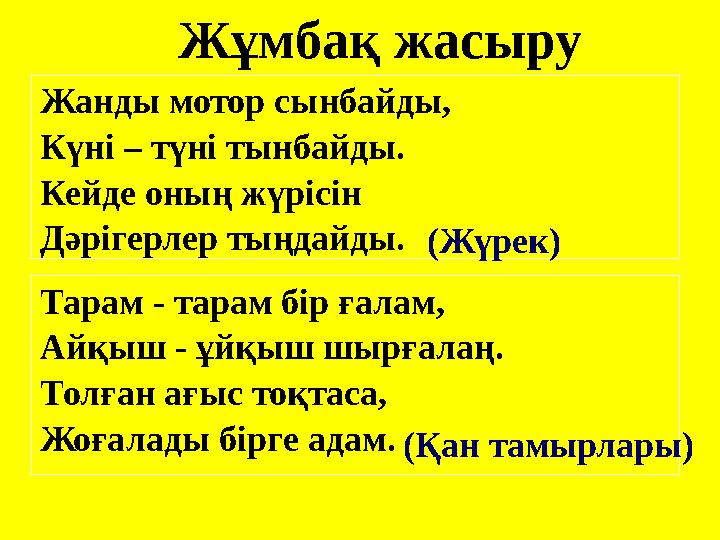 Жанды мотор сынбайды, Күні – түні тынбайды. Кейде оның жүрісін Дәрігерлер тыңдайды. Жұмбақ жасыру Тарам - тарам бір ғалам, Айқы