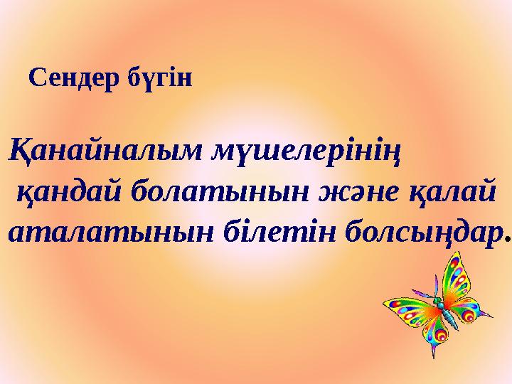 Сендер бүгін Қанайналым мүшелерінің қандай болатынын және қалай аталатынын білетін болсыңдар .