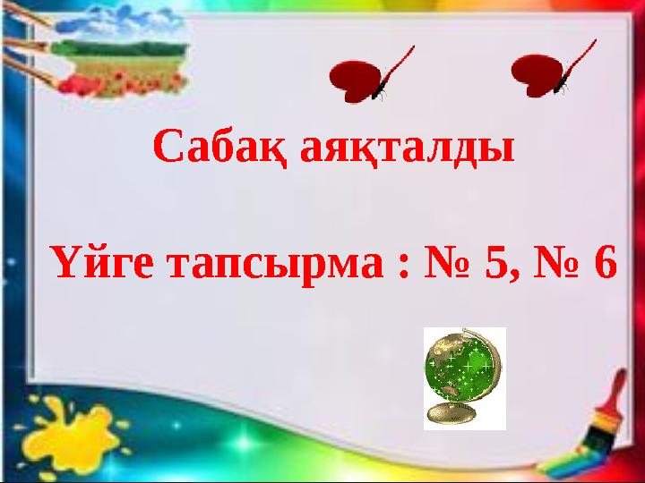 Сабақ аяқталды Үйге тапсырма : № 5, № 6