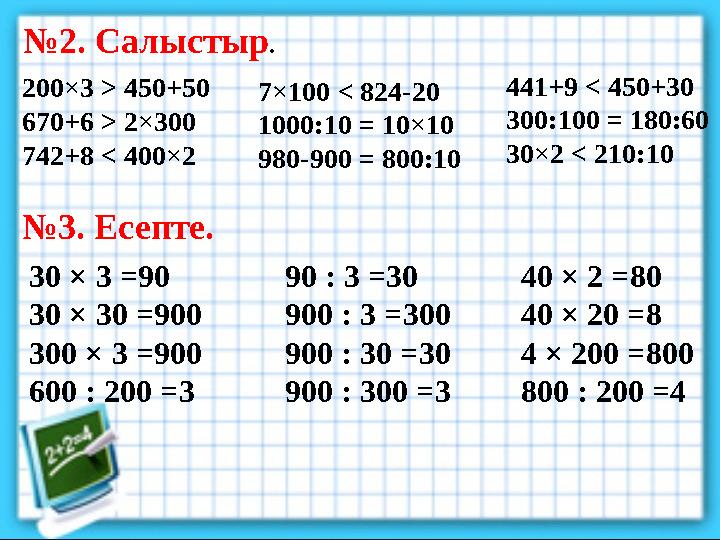 № 2. Салыстыр . 200×3 > 450+50 670+6 > 2×300 742+8 < 400×2 № 3. Есепте. 30 × 3 = 90 30 × 30 = 900 300 × 3 = 900 600 : 20