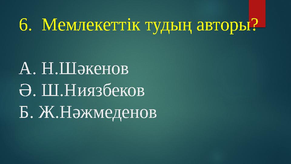 6. Мемлекеттік тудың авторы? А. Н.Шәкенов Ә. Ш.Ниязбеков Б. Ж.Нәжмеденов