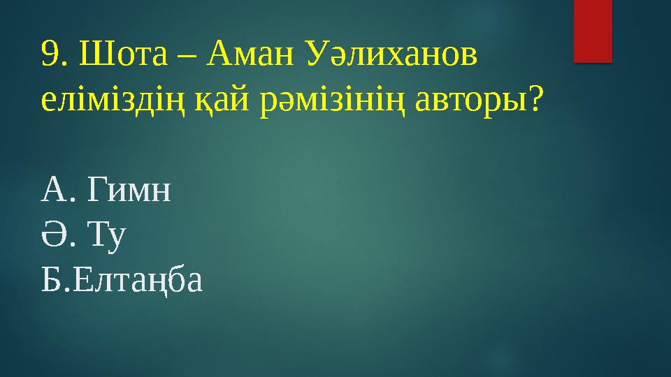 9. Шота – Аман Уәлиханов еліміздің қай рәмізінің авторы? А. Гимн Ә. Ту Б.Елтаңба