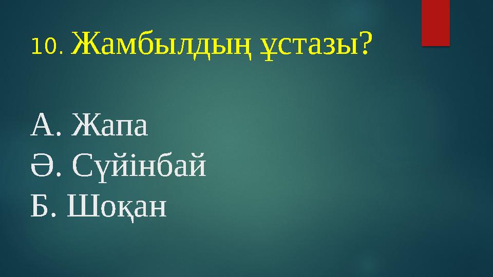 10. Жамбылдың ұстазы? А. Жапа Ә. Сүйінбай Б. Шоқан