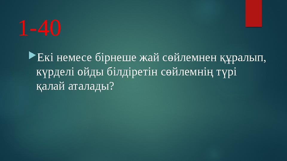 1-40  Екі немесе бірнеше жай сөйлемнен құралып, күрделі ойды білдіретін сөйлемнің түрі қалай аталады?