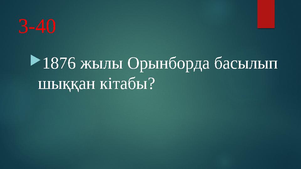 3-40  1876 жылы Орынборда басылып шыққан кітабы?