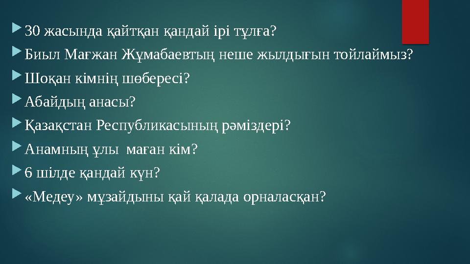  30 жасында қайтқан қандай ірі тұлға?  Биыл Мағжан Жұмабаевтың неше жылдығын тойлаймыз?  Шоқан кімнің шөбересі?  Абайдың