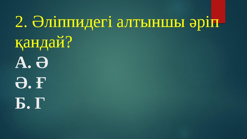 2. Әліппидегі алтыншы әріп қандай? А. Ә Ә. Ғ Б. Г