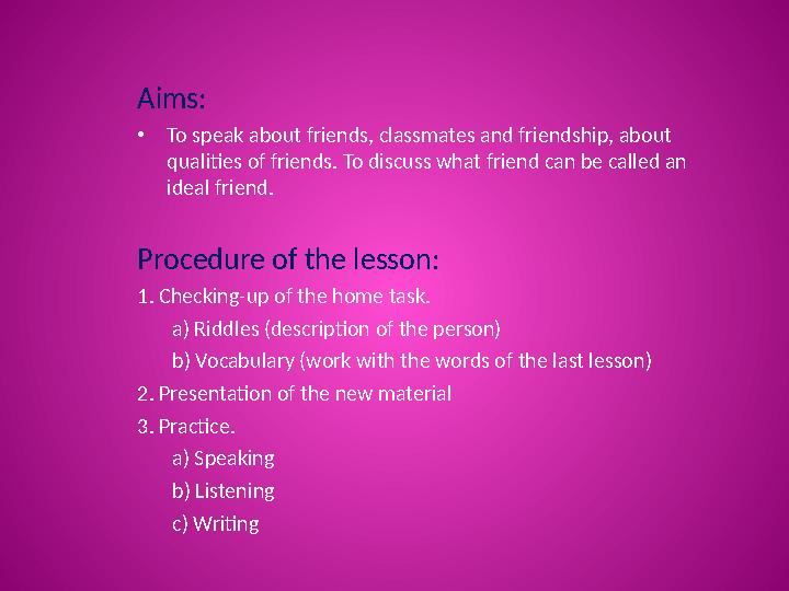 Aims: • To speak about friends, classmates and friendship, about qualities of friends. To discuss what friend can be called an