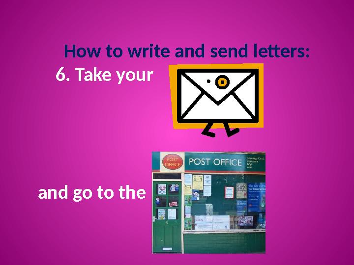 How to write and send letters: 6. Take your and go to the