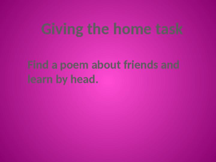 Giving the home task Find a poem about friends and learn by head.