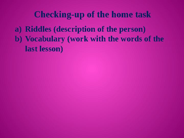 Checking-up of the home task a) Riddles (description of the person) b) Vocabulary (work with the words of the last lesson)