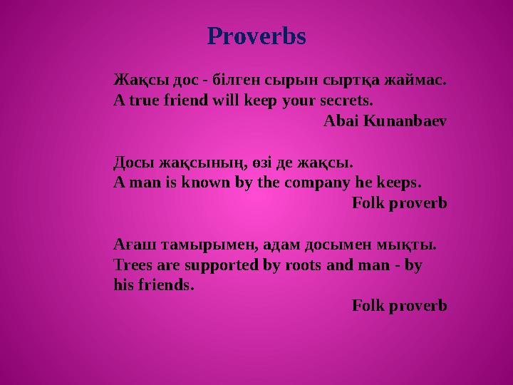 Жақсы дос - білген сырын сыртқа жаймас. A true friend will keep your secrets. Abai Kunanbaev Досы жақсының, өзі де жақсы . A man