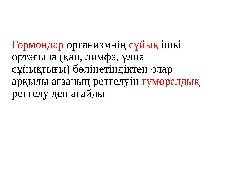 Гормондар организмнің сұйық ішкі ортасына (қан, лимфа, ұлпа сұйықтығы) бөлінетіндіктен олар арқылы ағзаның реттелуін гумо
