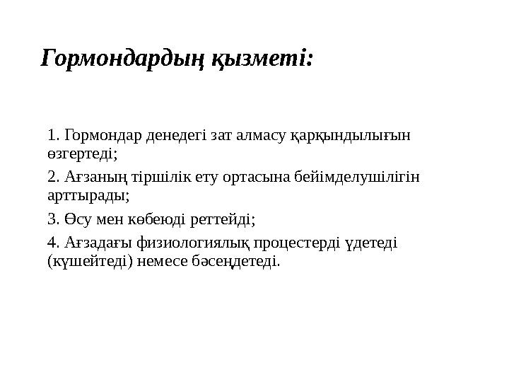 Гормондардың қызметі: 1. Гормондар денедегі зат алмасу қарқындылығын өзгертеді; 2. Ағзаның тіршілік ету ортасына бейімделуші