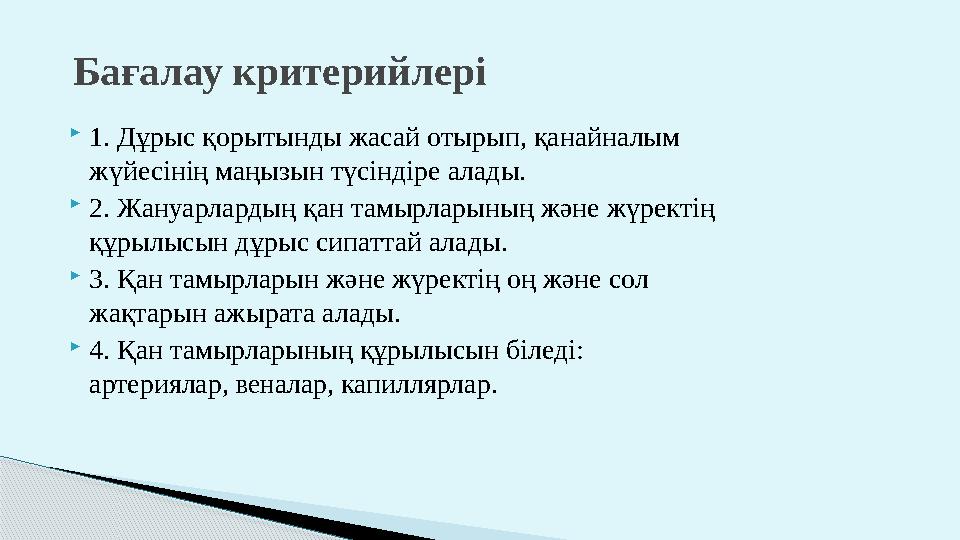  1. Дұрыс қорытынды жасай отырып, қанайналым жүйесінің маңызын түсіндіре алады.  2. Жануарлардың қан тамырларының және жүрект