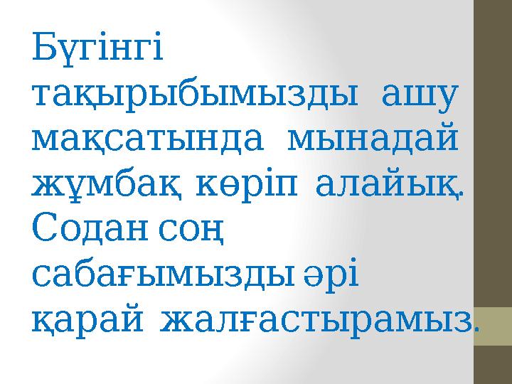 Бүгінгі тақырыбымызды ашу мақсатында мынадай . жұмбақ көріп алайық Содан соң сабағымызды әрі