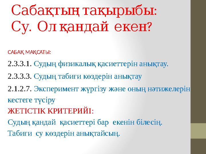 :Сабақтың тақырыбы . ? Су Ол қандай екен САБАҚ МАҚСАТЫ: 2.3.3.1. Судың физикалық қасиеттерін анықтау. 2.3.3.3. Судың