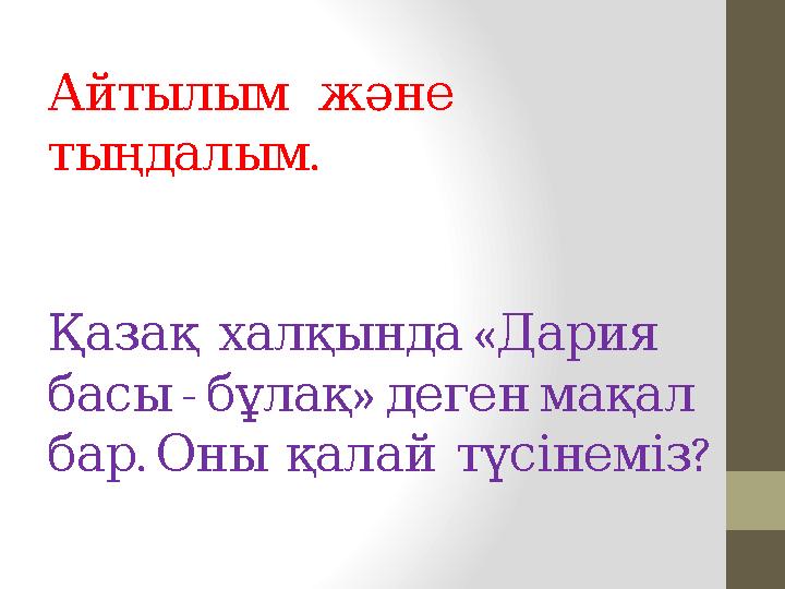 Айтылым және . тыңдалым « Қазақ халқында Дария - » басы бұлақ деген мақал . ? бар Оны қалай түсінем