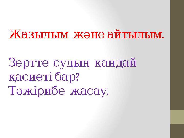 .Жазылым және айтылым Зертте судың қандай ? қасиеті бар . Тәжірибе жасау