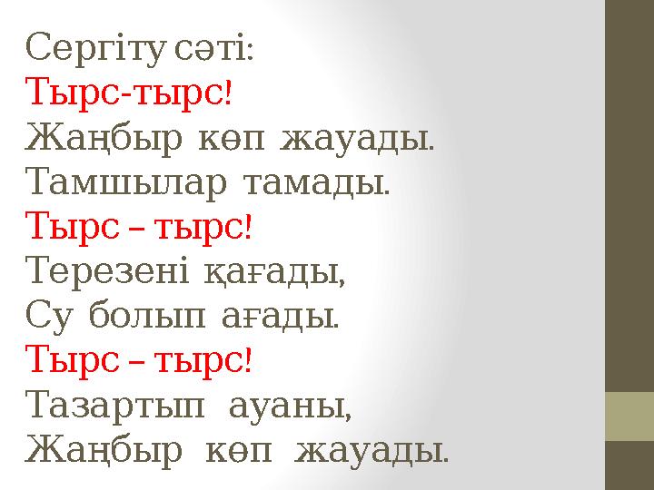 :Сергіту сәті - ! Тырс тырс . Жаңбыр көп жауады . Тамшылар тамады – ! Тырс тырс , Терезені қағады . Су бол