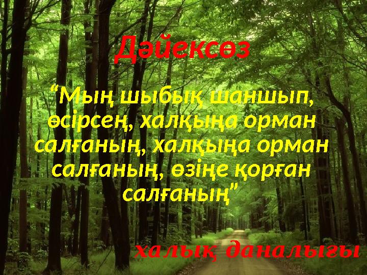 “ Мың шыбық шаншып, өсірсең, халқыңа орман салғаның, халқыңа орман салғаның, өзіңе қорған салғаның” халық даналығыДәйексөз