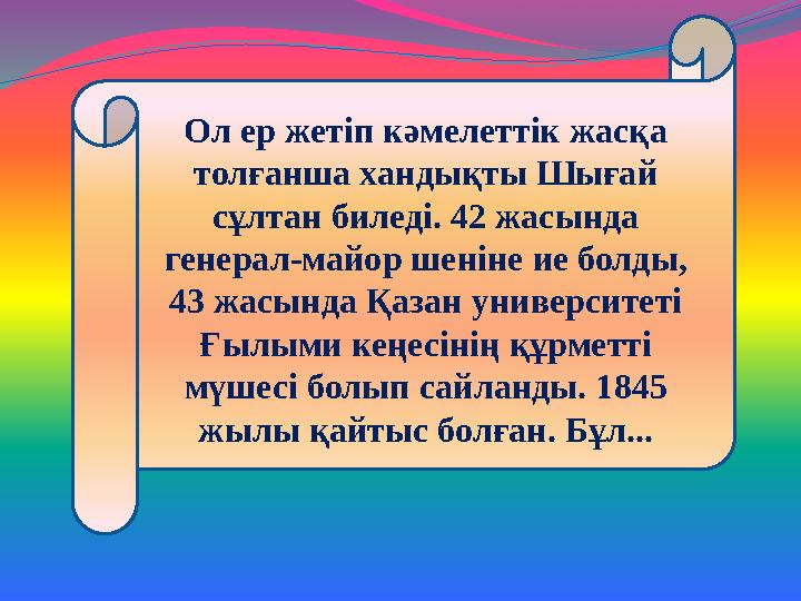 Ол ер жетіп кәмелеттік жасқа толғанша хандықты Шығай сұлтан биледі. 42 жасында генерал-майор шеніне ие болды, 43 жасында Қаз