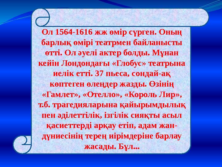 Ол 1564-1616 жж өмір сүрген. Оның барлық өмірі театрмен байланысты өтті. Ол әуелі актер болды. Мұнан кейін Лондондағы «Глобус