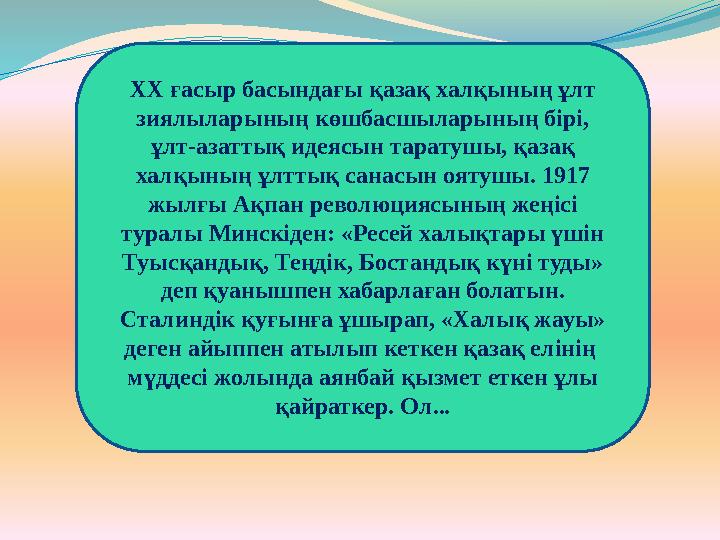 ХХ ғасыр басындағы қазақ халқының ұлт зиялыларының көшбасшыларының бірі, ұлт-азаттық идеясын таратушы, қазақ халқының ұлттық