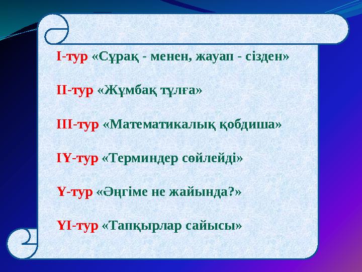 І-тур «Сұрақ - менен, жауап - сізден» ІІ-тур «Жұмбақ тұлға» ІІІ-тур «Математикалық қобдиша» ІҮ-тур «Терминдер сөйлейді» Ү-т