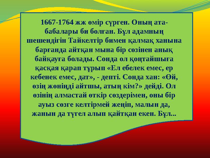 166 7-1764 жж өмір сүрген. Оның ата- бабалары би болған. Бұл адамның шешендігін Тайкелтір бимен қалмақ ханына барғанда айтқан