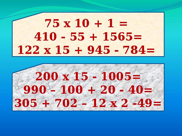 75 х 10 + 1 = 410 - 5 5 + 1565 = 122 х 15 + 945 - 784= 200 х 1 5 - 1005 = 990 – 100 + 20 - 40= 305 + 702 – 12 х 2