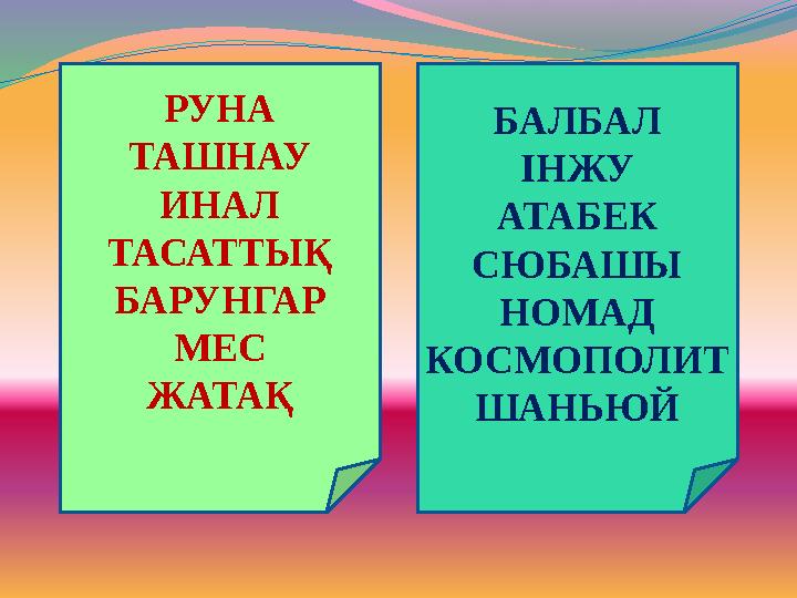 РУНА ТАШНАУ ИНАЛ ТАСАТТЫҚ БАРУНГАР МЕС ЖАТАҚ БАЛБАЛ ІНЖУ АТАБЕК СЮБАШЫ НОМАД КОСМОПОЛИТ ШАНЬЮЙ