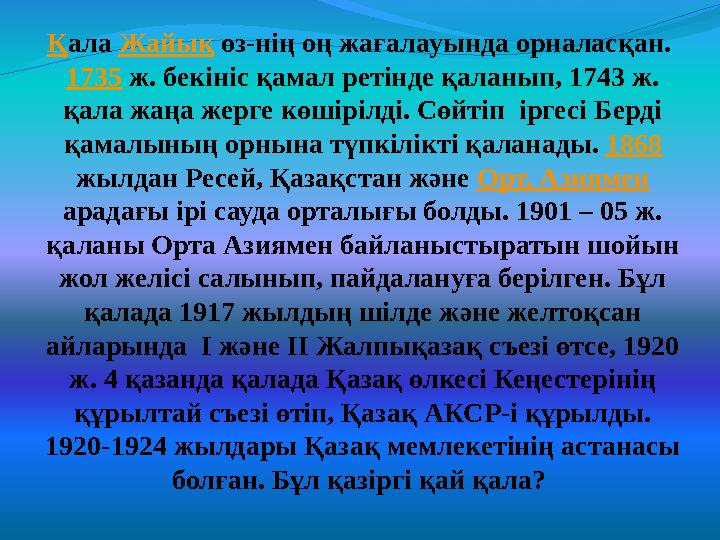 Қ ала Жайық өз-нің оң жағалауында орналасқан. 1735 ж. бекініс қамал ретінде қаланып, 1743 ж. қала жаңа жерге көшірілді. Сөй