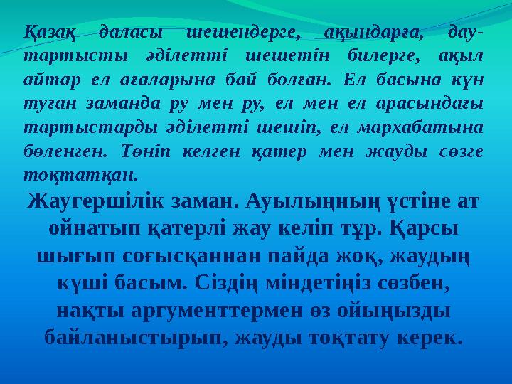 Қазақ даласы шешендерге, ақындарға, дау- тартысты әділетті шешетін билерге, ақыл айтар ел ағаларына бай болған. Ел