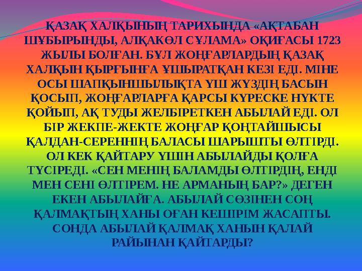 ҚАЗАҚ ХАЛҚЫНЫҢ ТАРИХЫНДА «АҚТАБАН ШҰБЫРЫНДЫ, АЛҚАКӨЛ СҰЛАМА» ОҚИҒАСЫ 1723 ЖЫЛЫ БОЛҒАН. БҰЛ ЖОҢҒАРЛАРДЫҢ ҚАЗАҚ ХАЛҚЫН ҚЫРҒЫНҒА