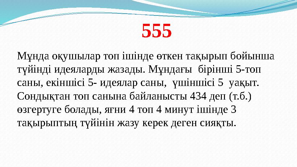 555 Мұнда оқушылар топ ішінде өткен тақырып бойынша түйінді идеяларды жазады. Мұндағы бірінші 5-топ саны, екіншісі 5- идея