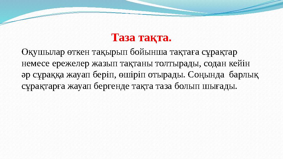 Таза тақта. Оқушылар өткен тақырып бойынша тақтаға сұрақтар немесе ережелер жазып тақтаны толтырады, содан кейін әр сұраққа жа