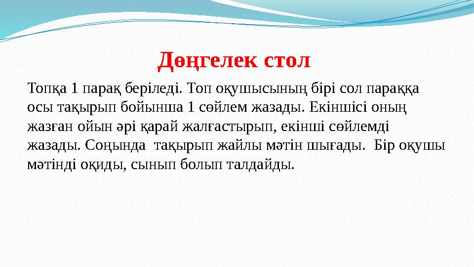 Дөңгелек стол Топқа 1 парақ беріледі. Топ оқушысының бірі сол параққа осы тақырып бойынша 1 сөйлем жазады. Екіншісі оның жазғ