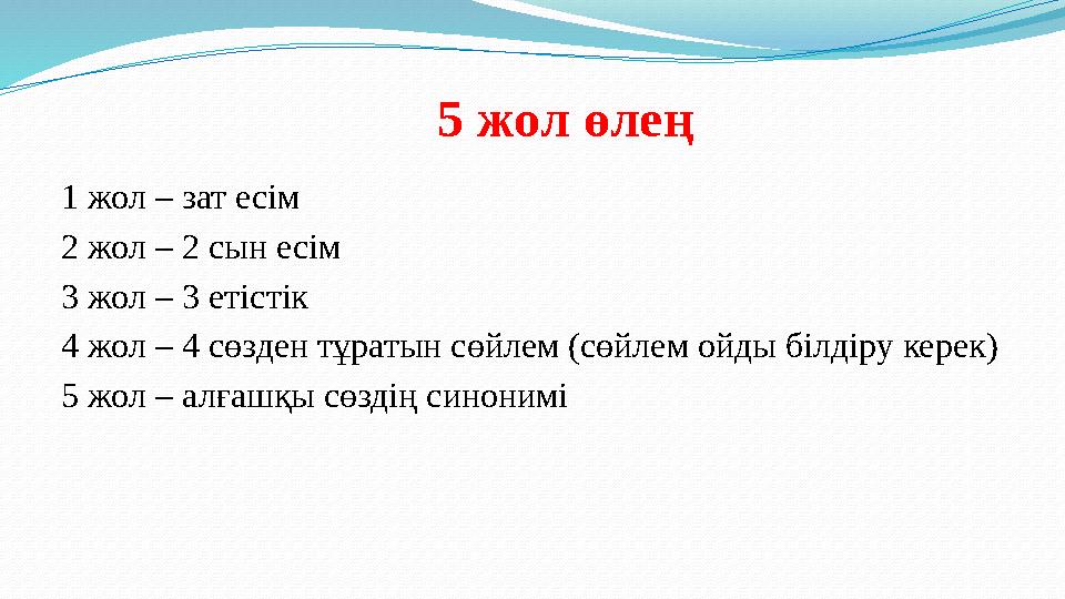 5 жол өлең 1 жол – зат есім 2 жол – 2 сын есім 3 жол – 3 етістік 4 жол – 4 сөзден тұратын сөйлем (сөйлем ойды білдіру керек) 5 ж