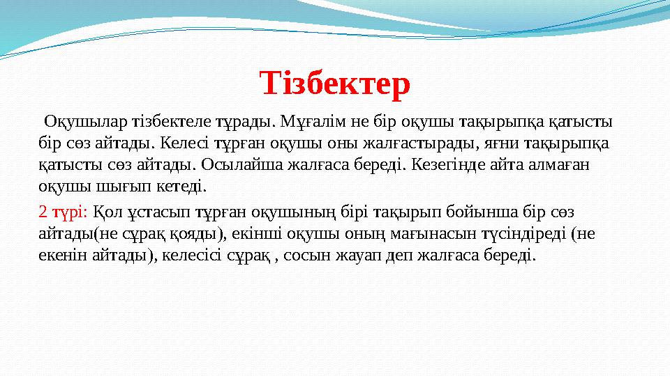 Тізбектер Оқушылар тізбектеле тұрады. Мұғалім не бір оқушы тақырыпқа қатысты бір сөз айтады. Келесі тұрған оқушы оны жалғасты