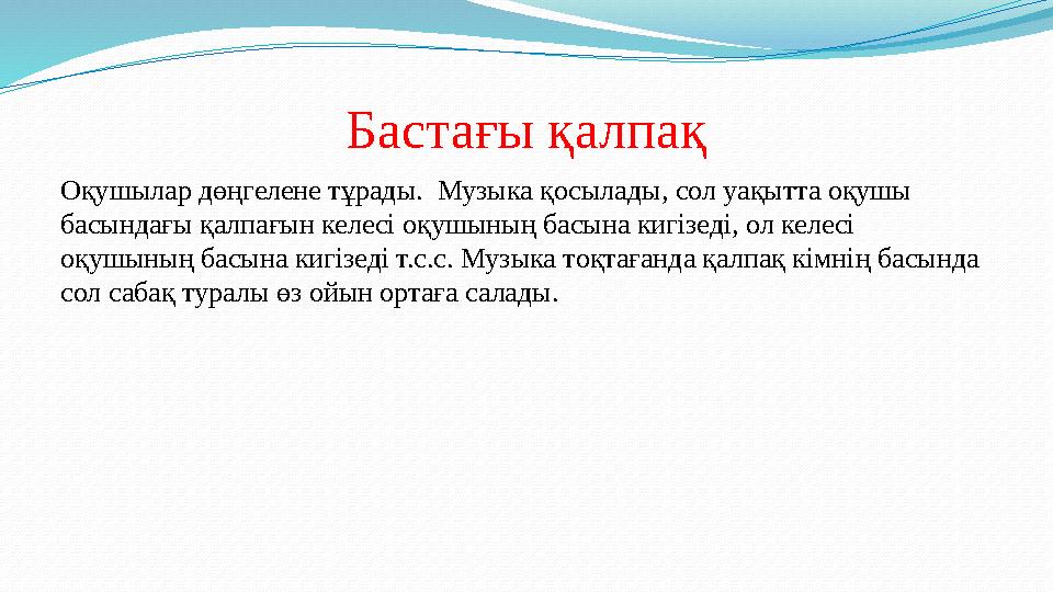 Бастағы қалпақ Оқушылар дөңгелене тұрады. Музыка қосылады, сол уақытта оқушы басындағы қалпағын келесі оқушының басына кигізед