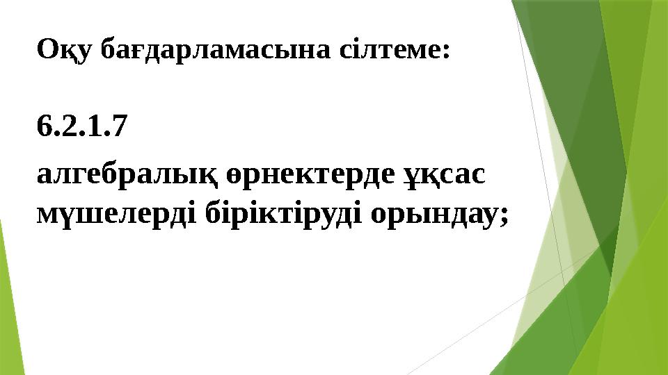 Оқу бағдарламасына сілтеме : 6.2.1.7 алгебралық өрнектерде ұқсас мүшелерді біріктіруді орындау;