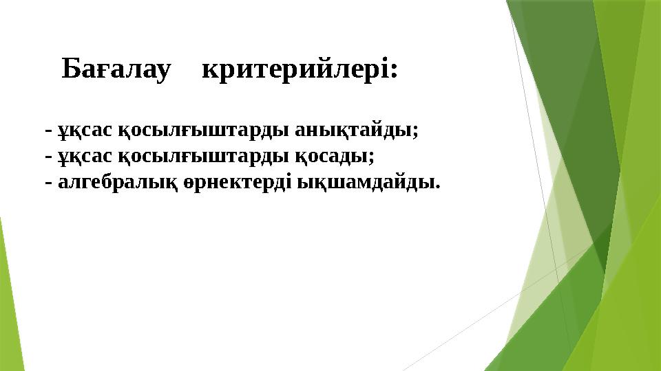 Бағалау критерийлері : - ұқсас қосылғыштарды анықтайды; - ұқсас қосылғыштарды қосады; - алгебралық өрнектерді ықшамдайды.