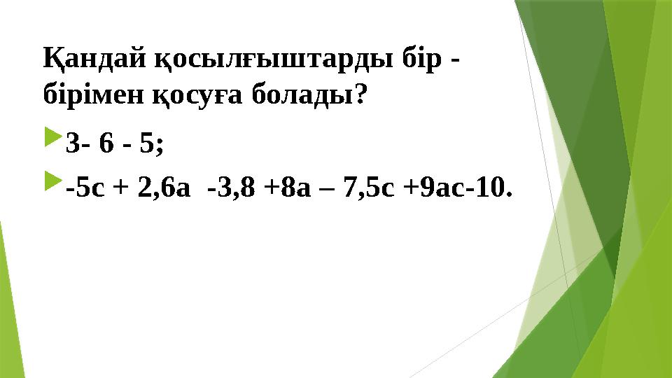 Қандай қосылғыштарды бір - бірімен қосуға болады?  3- 6 - 5;  -5 c + 2,6a -3,8 +8a – 7,5c +9ac-10.