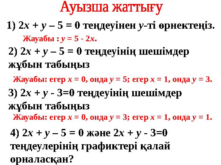 1) 2 х + у – 5 = 0 теңдеуінен у -ті өрнектеңіз. Жауабы : у = 5 - 2 х . 2) 2 х + у – 5 = 0 теңдеуінің шешімдер жұбын т