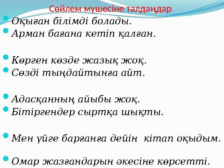 Сөйлем мүшесіне талдаңдар  Оқыған білімді болады.  Арман бағана кетіп қалған.  Көрген көзде жазық жоқ.  Сөзді тыңдайтынға а