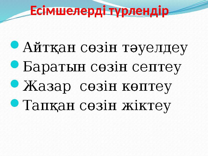 Есімшелерді түрлендір  Айтқан сөзін тәуелдеу  Баратын сөзін септеу  Жазар сөзін көптеу  Тапқан сөзін жіктеу